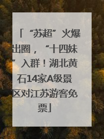 “苏超”火爆出圈，“十四妹”入群！湖北黄石14家A级景区对江苏游客免票