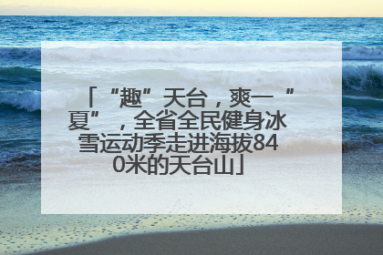 “趣”天台，爽一“夏”，全省全民健身冰雪运动季走进海拔840米的天台山