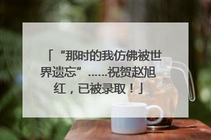 “那时的我仿佛被世界遗忘”……祝贺赵旭红，已被录取！