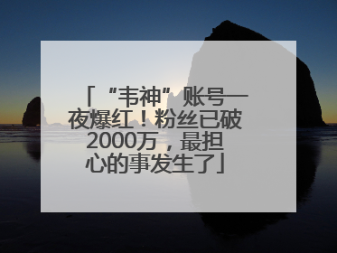 “韦神”账号一夜爆红！粉丝已破2000万，最担心的事发生了