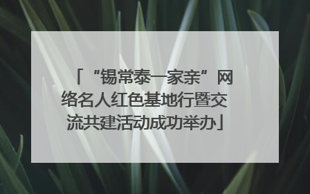 “锡常泰一家亲”网络名人红色基地行暨交流共建活动成功举办
