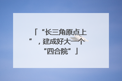 “长三角原点上”，建成好大一个“四合院”