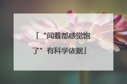 “闻着都感觉饱了”有科学依据