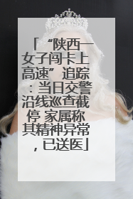 “陕西一女子闯卡上高速”追踪：当日交警沿线巡查截停 家属称其精神异常，已送医