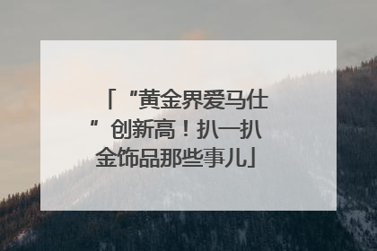 “黄金界爱马仕”创新高！扒一扒金饰品那些事儿