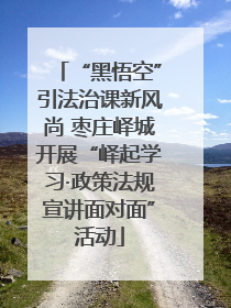 “黑悟空”引法治课新风尚 枣庄峄城开展“峄起学习·政策法规宣讲面对面”活动