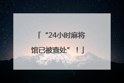 “24小时麻将馆已被查处”！