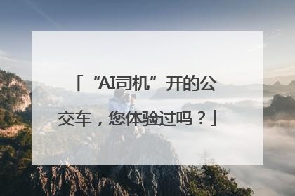 “AI司机”开的公交车，您体验过吗？
