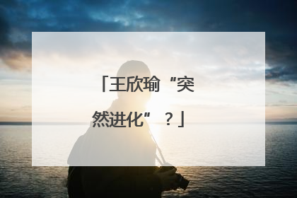王欣瑜“突然进化”？