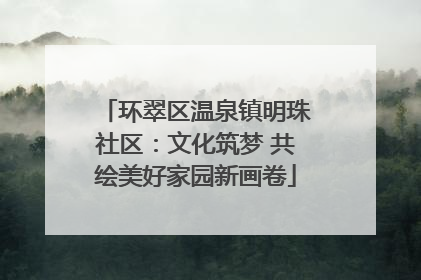 环翠区温泉镇明珠社区：文化筑梦 共绘美好家园新画卷