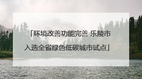 环境改善功能完善 乐陵市入选全省绿色低碳城市试点