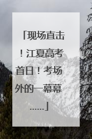 现场直击！江夏高考首日！考场外的一幕幕……