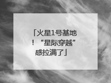 火星1号基地！“星际穿越”感拉满了