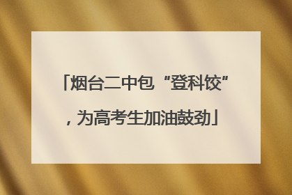 烟台二中包“登科饺”，为高考生加油鼓劲