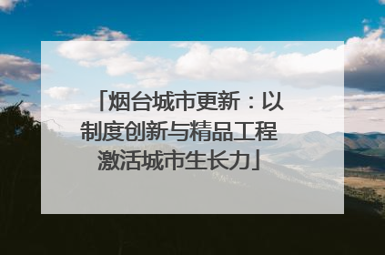 烟台城市更新：以制度创新与精品工程激活城市生长力