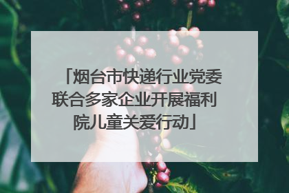 烟台市快递行业党委联合多家企业开展福利院儿童关爱行动