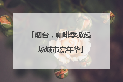 烟台，咖啡季掀起一场城市嘉年华