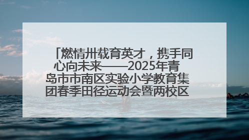 燃情卅载育英才，携手同心向未来——2025年青岛市市南区实验小学教育集团春季田径运动会暨两校区同迎建校30周年活动