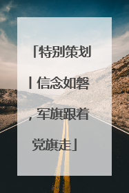 特别策划丨信念如磐，军旗跟着党旗走