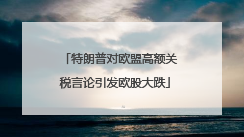 特朗普对欧盟高额关税言论引发欧股大跌