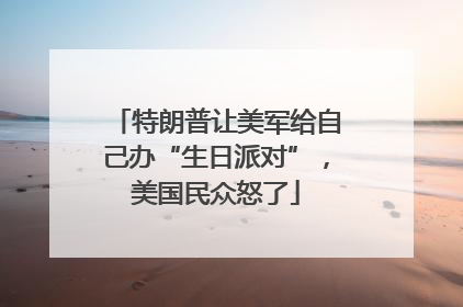特朗普让美军给自己办“生日派对”，美国民众怒了