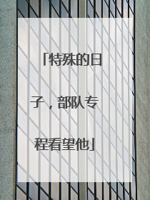 特殊的日子，部队专程看望他
