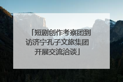 短剧创作考察团到访济宁孔子文旅集团开展交流洽谈