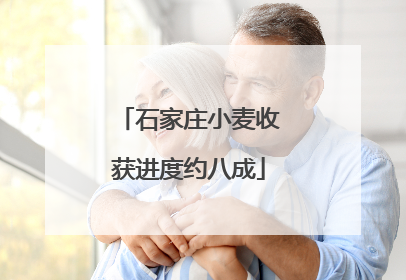 石家庄小麦收获进度约八成