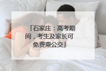 石家庄：高考期间，考生及家长可免费乘公交
