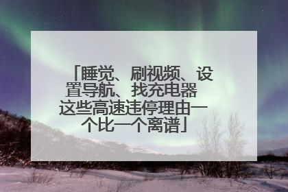 睡觉、刷视频、设置导航、找充电器 这些高速违停理由一个比一个离谱