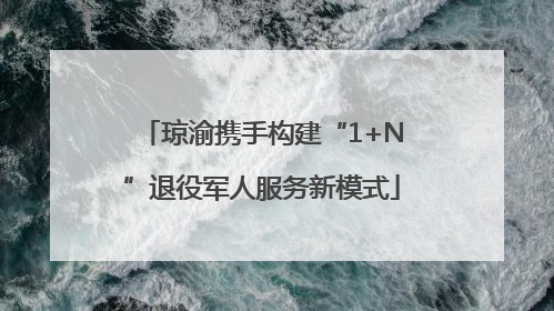 琼渝携手构建“1+N”退役军人服务新模式