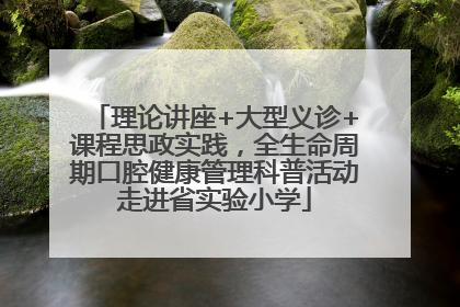 理论讲座+大型义诊+课程思政实践，全生命周期口腔健康管理科普活动走进省实验小学