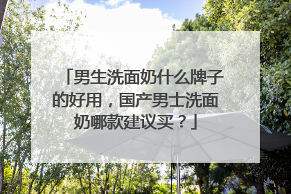 男生洗面奶什么牌子的好用，国产男士洗面奶哪款建议买？