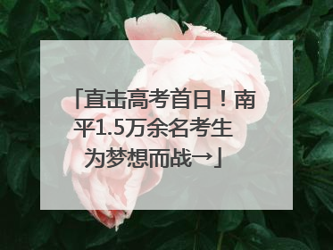直击高考首日！南平1.5万余名考生为梦想而战→