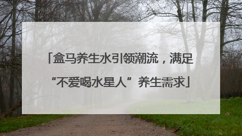 盒马养生水引领潮流，满足“不爱喝水星人”养生需求