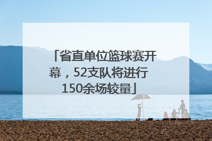 省直单位篮球赛开幕，52支队将进行150余场较量