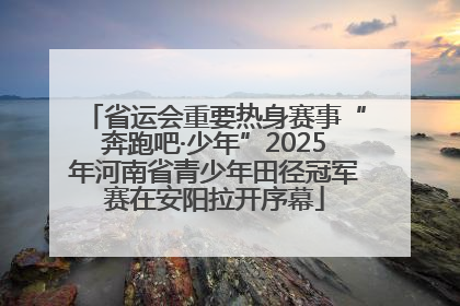 省运会重要热身赛事“奔跑吧·少年”2025年河南省青少年田径冠军赛在安阳拉开序幕