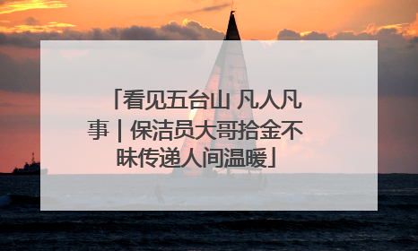 看见五台山 凡人凡事｜保洁员大哥拾金不昧传递人间温暖