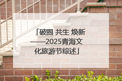 破圈 共生 焕新——2025青海文化旅游节综述