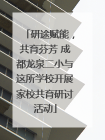 研途赋能，共育芬芳 成都龙泉二小与这所学校开展家校共育研讨活动
