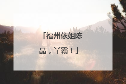 福州依姐陈晶，丫霸！