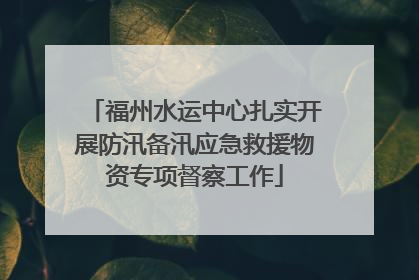 福州水运中心扎实开展防汛备汛应急救援物资专项督察工作