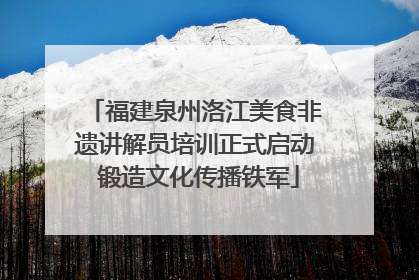福建泉州洛江美食非遗讲解员培训正式启动 锻造文化传播铁军