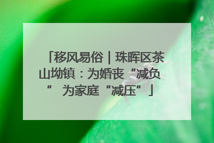移风易俗｜珠晖区茶山坳镇：为婚丧“减负” 为家庭“减压”
