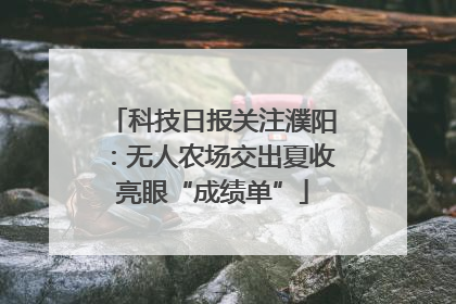 科技日报关注濮阳：无人农场交出夏收亮眼“成绩单”