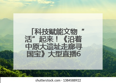 科技赋能文物“活”起来！《沿着中原大遗址走廊寻国宝》大型直播6月14日启幕