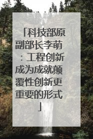科技部原副部长李萌：工程创新成为成就颠覆性创新更重要的形式