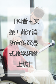 科普＋实操！菏泽消防宣传沉浸式教学超燃上线