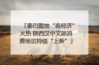 秦巴腹地“夜经济”火热 陕西汉中文旅消费场景持续“上新”