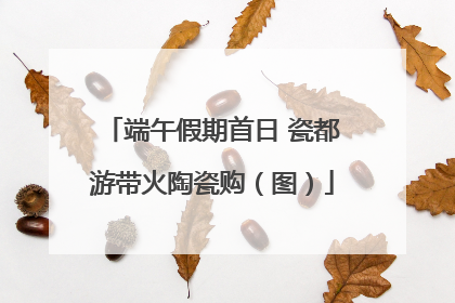 端午假期首日 瓷都游带火陶瓷购（图）